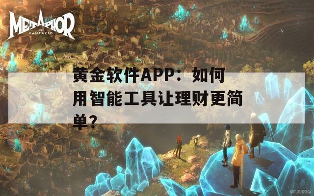 黄金软件APP：如何用智能工具让理财更简单？