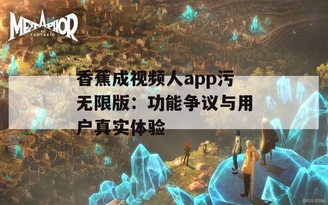 香蕉成视频人app污无限版：功能争议与用户真实体验