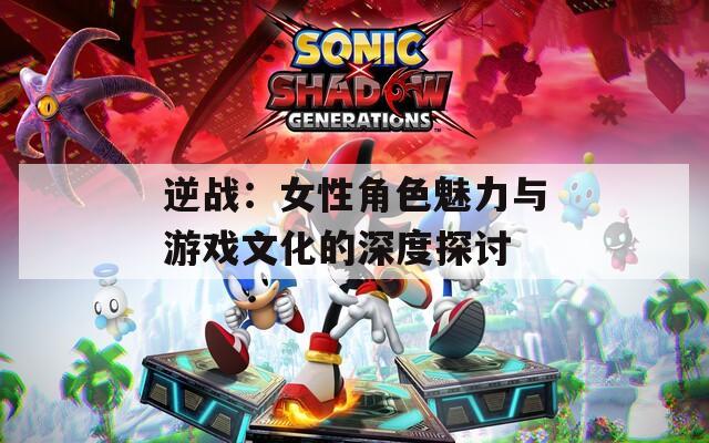 逆战：女性角色魅力与游戏文化的深度探讨
