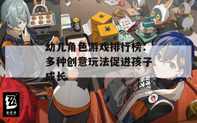 幼儿角色游戏排行榜：多种创意玩法促进孩子成长