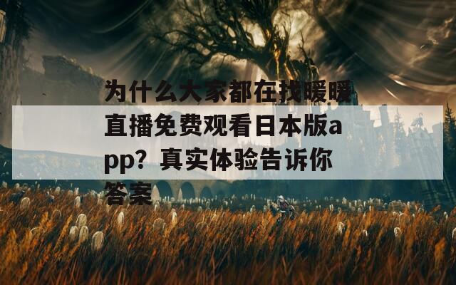 为什么大家都在找暖暖直播免费观看日本版app？真实体验告诉你答案