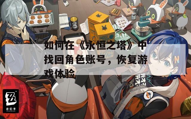 如何在《永恒之塔》中找回角色账号，恢复游戏体验