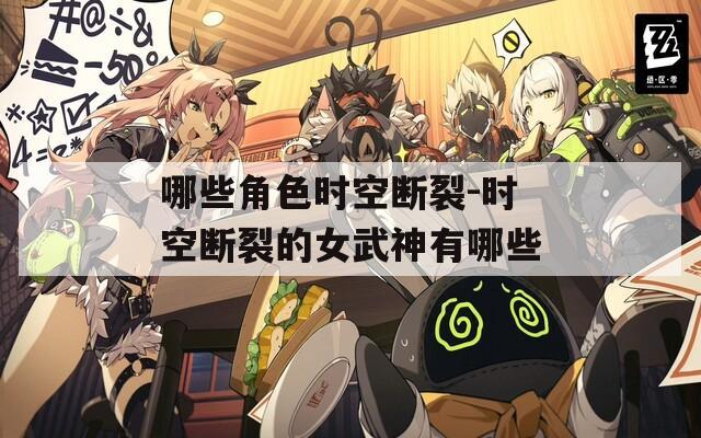 哪些角色时空断裂-时空断裂的女武神有哪些