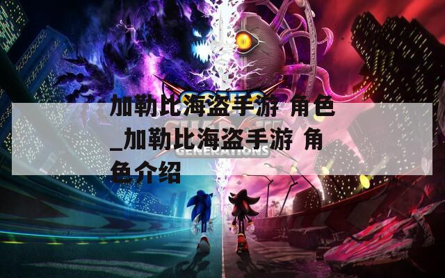 加勒比海盗手游 角色_加勒比海盗手游 角色介绍