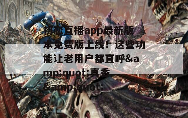 初恋直播app最新版本免费版上线！这些功能让老用户都直呼&quot;真香&quot;